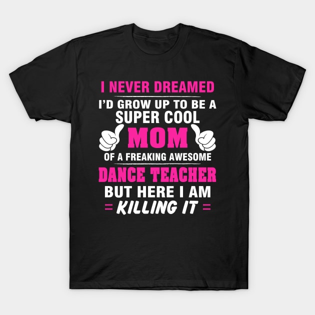 DANCE TEACHER Mom  – Super Cool Mom Of Freaking Awesome DANCE TEACHER T-Shirt by rhettreginald